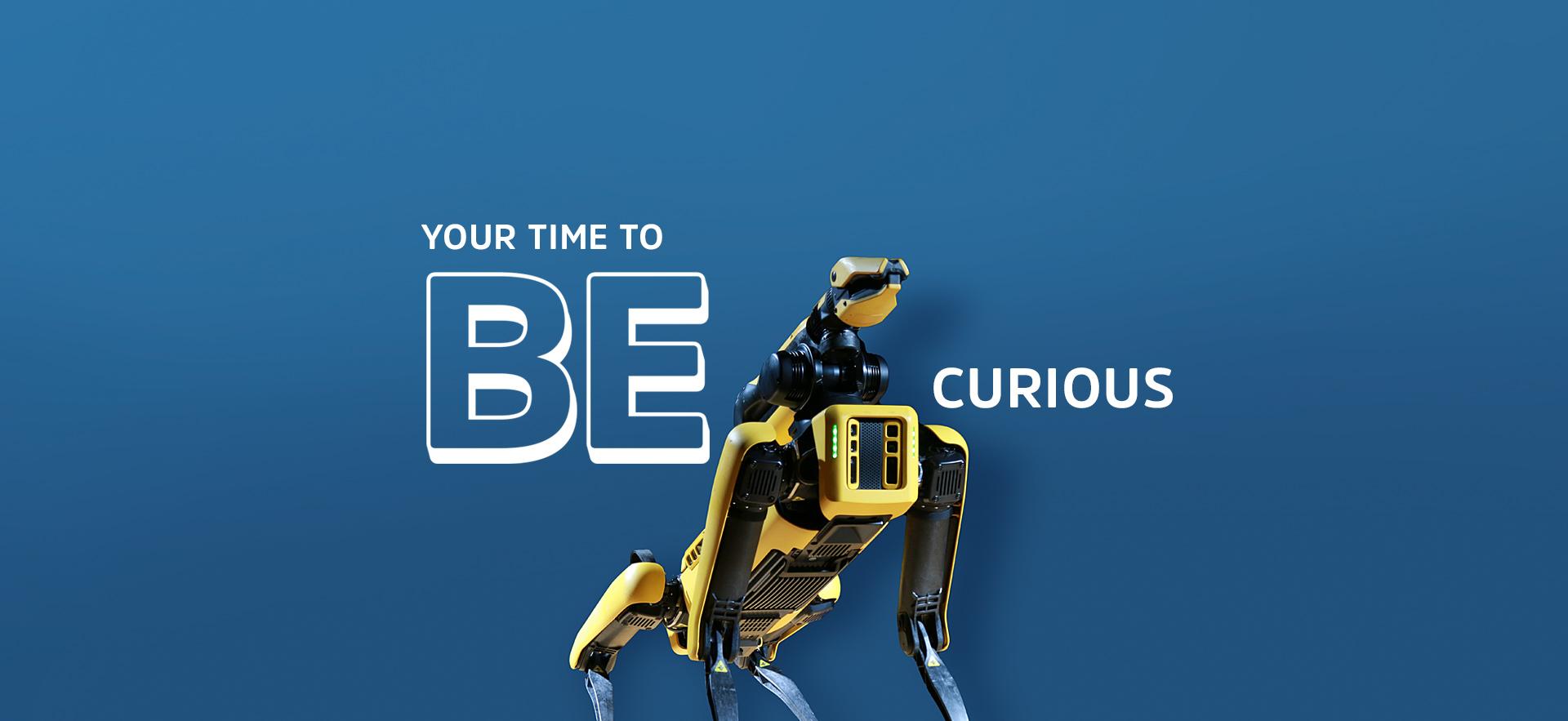 Spot for Engineering and Robotics posed between text YOUR TIME TO BE CURIOUS