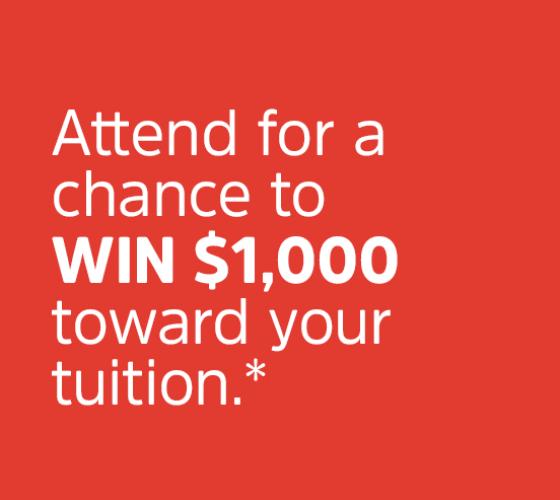 text on an orange-red background that says Attend for a chance to WIN $1,000 toward your tuition*.